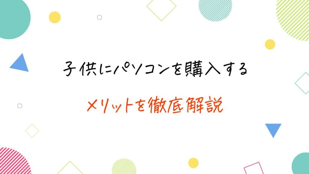 子供にパソコンを購入するメリット