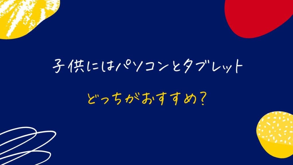 子供にはパソコンとタブレットどっちがおすすめ?