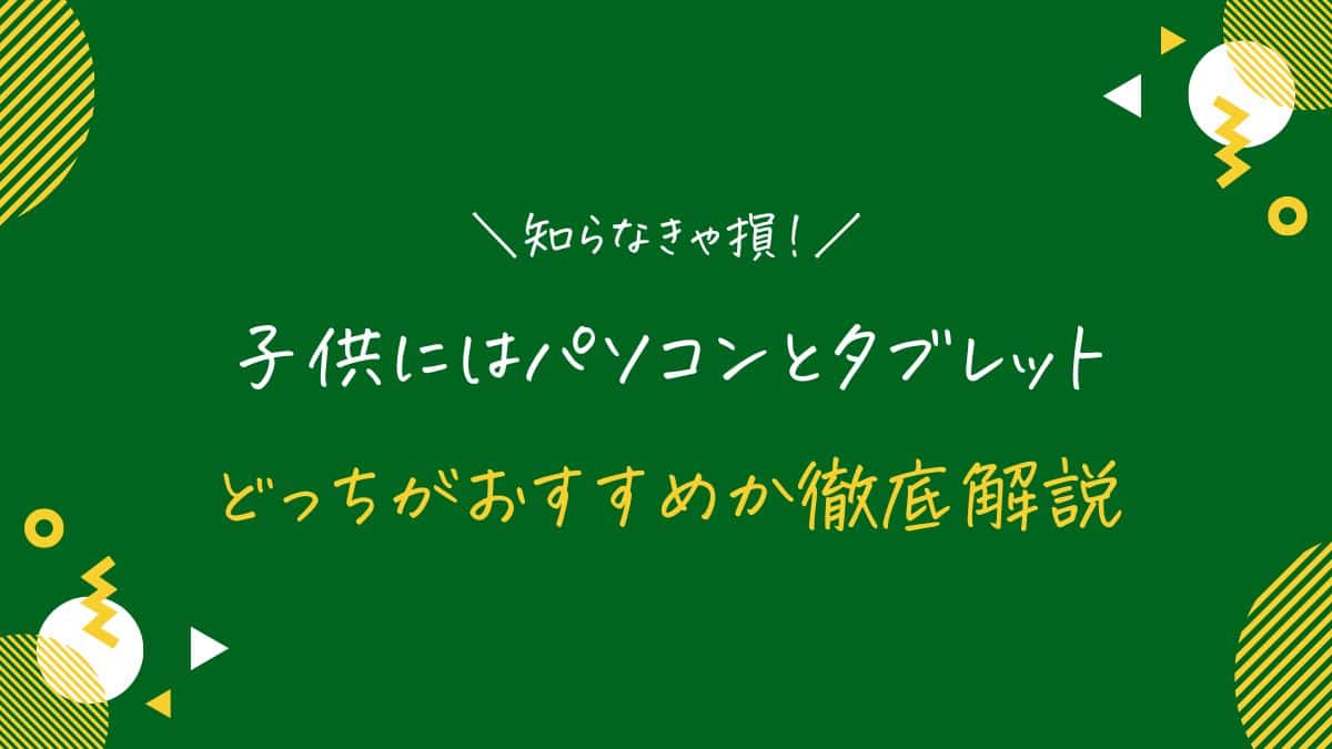 子供にはパソコンとタブレットどっちがおすすめ？何歳から使うべきか徹底解説